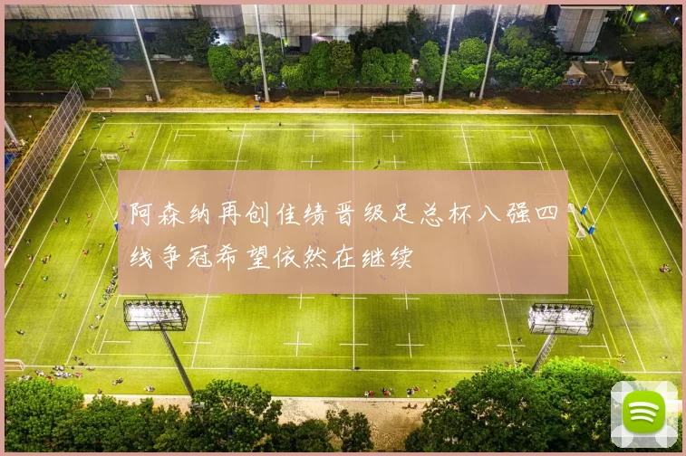 阿森纳再创佳绩晋级足总杯八强四线争冠希望依然在继续