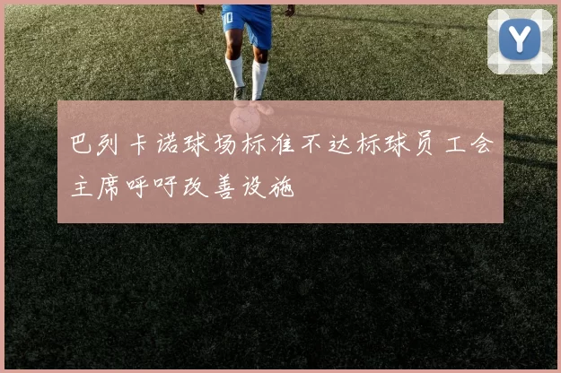 巴列卡诺球场标准不达标球员工会主席呼吁改善设施