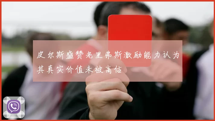 皮尔斯盛赞老里弗斯激励能力认为其真实价值未被高估