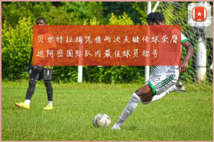贝尔特拉梅凭借两次关键传球荣膺迈阿密国际队内最佳球员称号