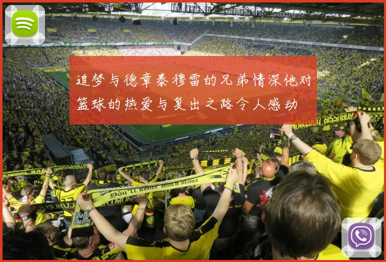 追梦与德章泰穆雷的兄弟情深他对篮球的热爱与复出之路令人感动
