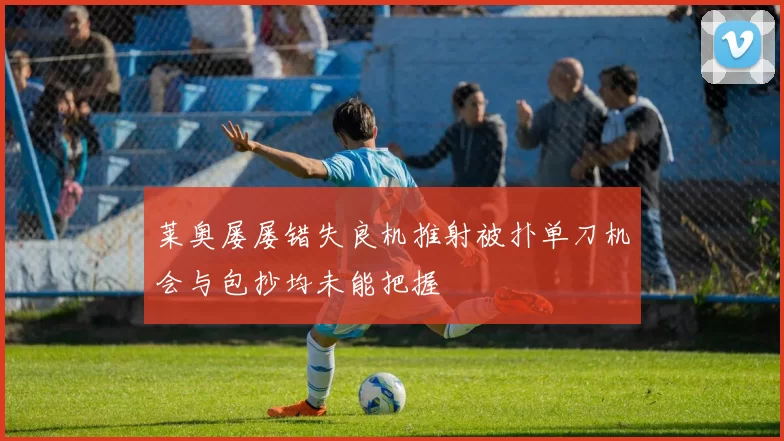 莱奥屡屡错失良机推射被扑单刀机会与包抄均未能把握