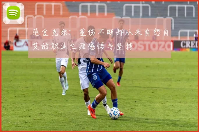 范金克尔：重伤不断却从未自怨自艾的职业生涯感悟与坚持