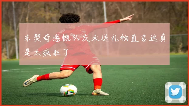 东契奇感慨队友未送礼物直言这真是太疯狂了