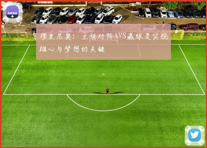 穆里尼奥：主场对阵AVS赢球是实现雄心与梦想的关键