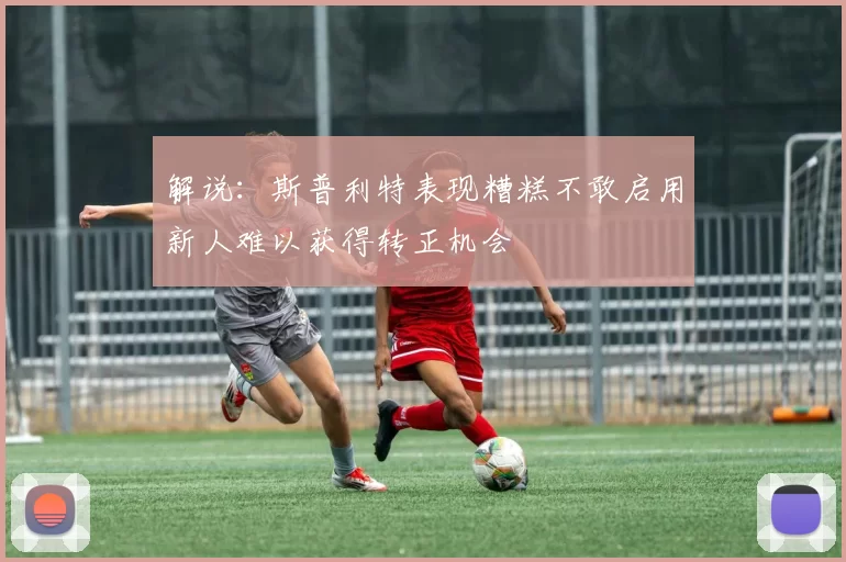 解说：斯普利特表现糟糕不敢启用新人难以获得转正机会