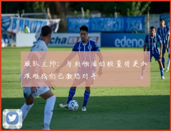 狼队主帅：与利物浦的较量将更加艰难我们已激怒对手