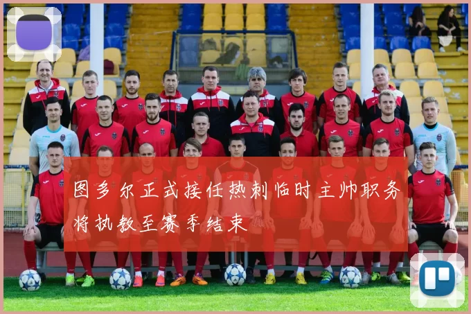 图多尔正式接任热刺临时主帅职务将执教至赛季结束