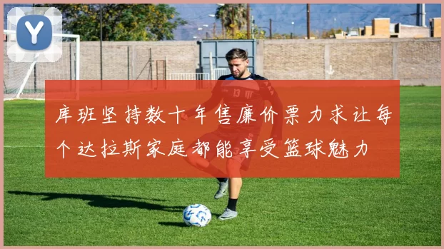 库班坚持数十年售廉价票力求让每个达拉斯家庭都能享受篮球魅力