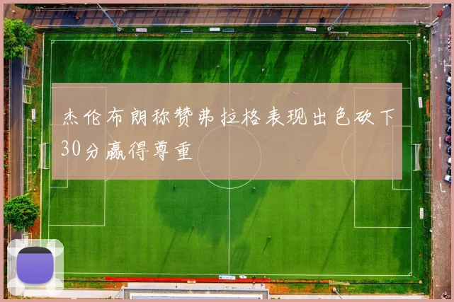 杰伦布朗称赞弗拉格表现出色砍下30分赢得尊重